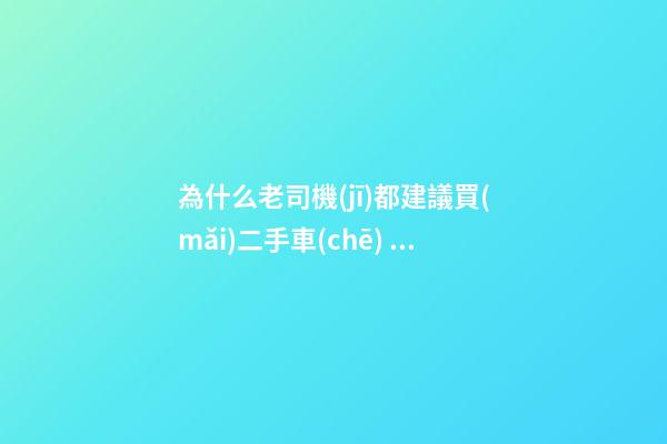 為什么老司機(jī)都建議買(mǎi)二手車(chē)？他們都是這么說(shuō)的